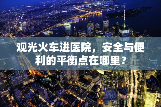观光火车进医院，安全与便利的平衡点在哪里？