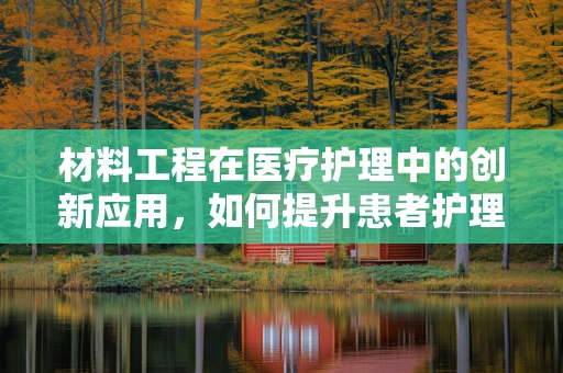 材料工程在医疗护理中的创新应用，如何提升患者护理体验？