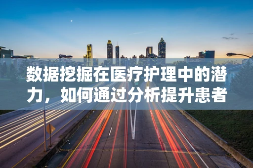数据挖掘在医疗护理中的潜力，如何通过分析提升患者护理体验？