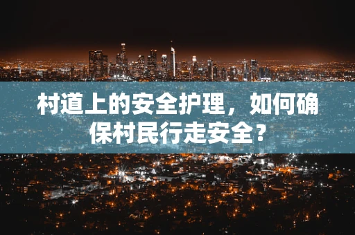 村道上的安全护理，如何确保村民行走安全？
