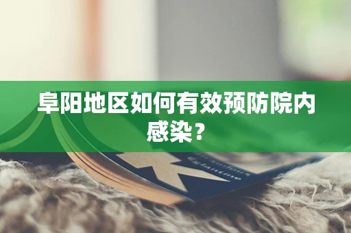 阜阳地区如何有效预防院内感染？