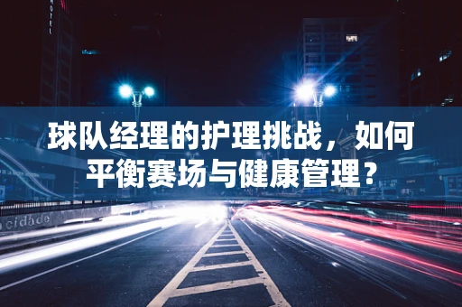 球队经理的护理挑战，如何平衡赛场与健康管理？