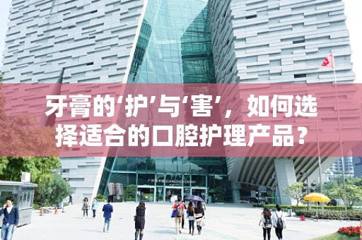 牙膏的‘护’与‘害’，如何选择适合的口腔护理产品？