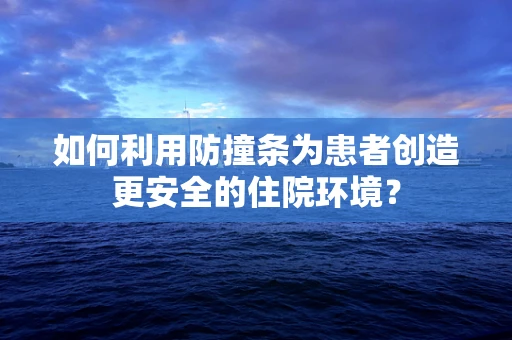 如何利用防撞条为患者创造更安全的住院环境？