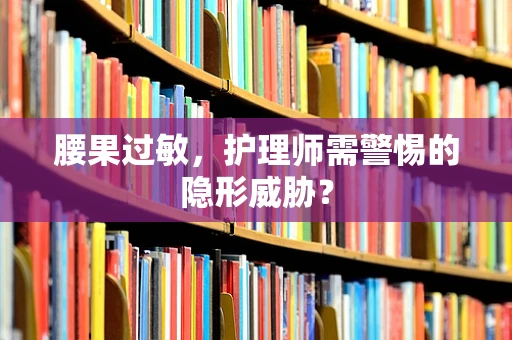 腰果过敏，护理师需警惕的隐形威胁？