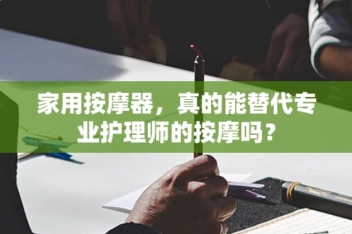 家用按摩器，真的能替代专业护理师的按摩吗？