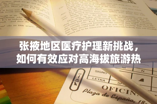 张掖地区医疗护理新挑战，如何有效应对高海拔旅游热潮中的突发状况？