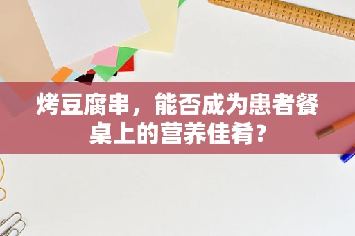 烤豆腐串，能否成为患者餐桌上的营养佳肴？