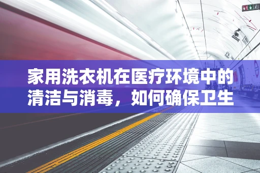 家用洗衣机在医疗环境中的清洁与消毒，如何确保卫生？