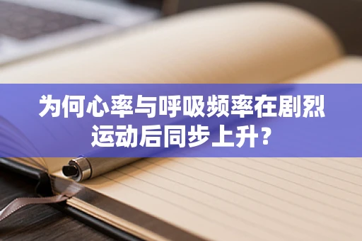 为何心率与呼吸频率在剧烈运动后同步上升？