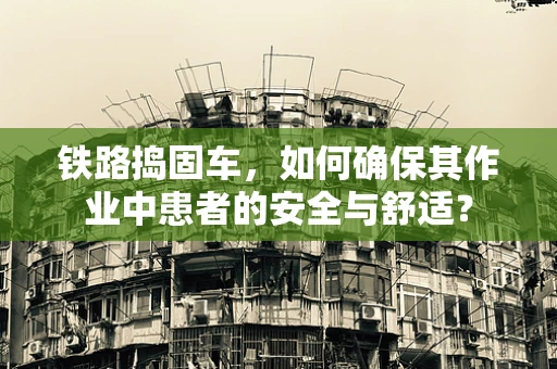 铁路捣固车，如何确保其作业中患者的安全与舒适？