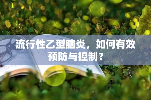 流行性乙型脑炎，如何有效预防与控制？