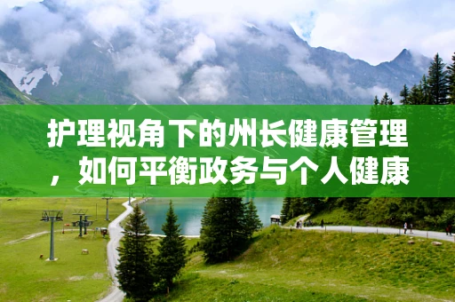 护理视角下的州长健康管理，如何平衡政务与个人健康？