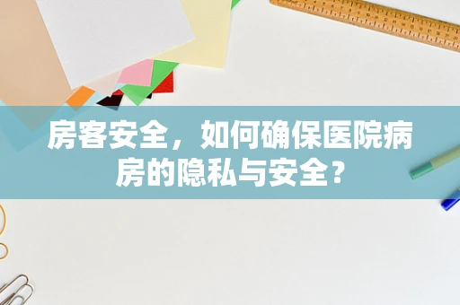 房客安全，如何确保医院病房的隐私与安全？