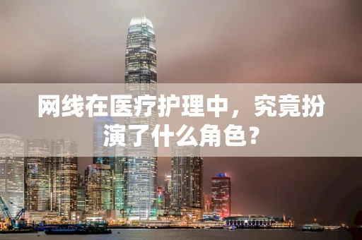 网线在医疗护理中，究竟扮演了什么角色？