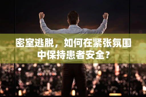 密室逃脱，如何在紧张氛围中保持患者安全？
