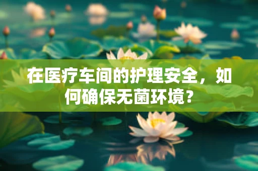 在医疗车间的护理安全，如何确保无菌环境？