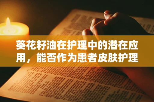 葵花籽油在护理中的潜在应用，能否作为患者皮肤护理的天然选择？