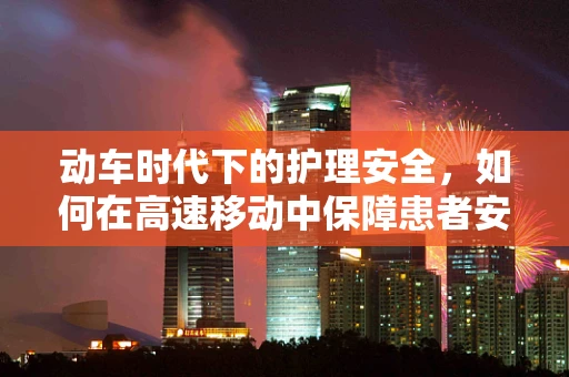 动车时代下的护理安全，如何在高速移动中保障患者安全？