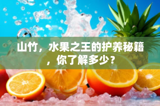 山竹，水果之王的护养秘籍，你了解多少？