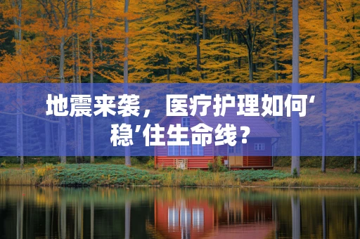 地震来袭，医疗护理如何‘稳’住生命线？