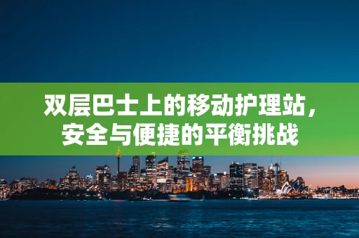 双层巴士上的移动护理站，安全与便捷的平衡挑战