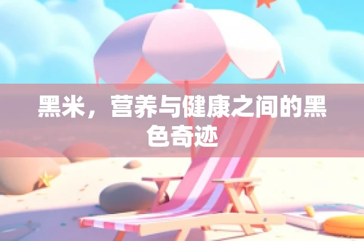 黑米，营养与健康之间的黑色奇迹