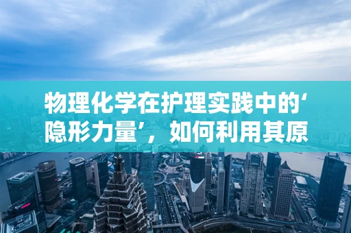 物理化学在护理实践中的‘隐形力量’，如何利用其原理优化药物输送？