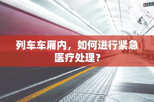 列车车厢内，如何进行紧急医疗处理？
