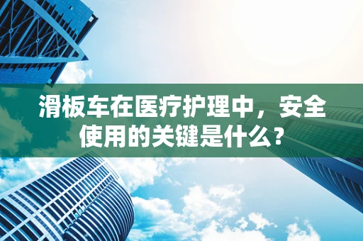 滑板车在医疗护理中，安全使用的关键是什么？