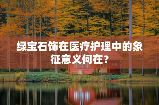 绿宝石饰在医疗护理中的象征意义何在？