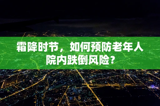 霜降时节，如何预防老年人院内跌倒风险？