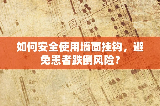 如何安全使用墙面挂钩，避免患者跌倒风险？