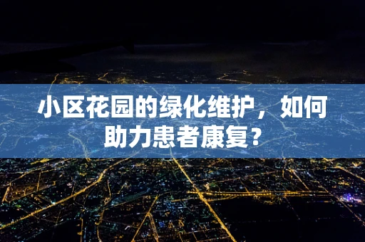 小区花园的绿化维护，如何助力患者康复？