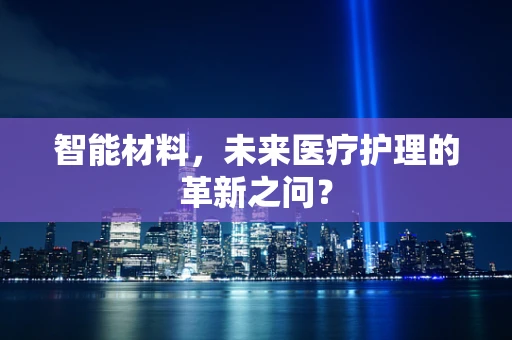 智能材料，未来医疗护理的革新之问？