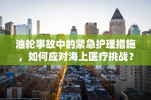 油轮事故中的紧急护理措施，如何应对海上医疗挑战？
