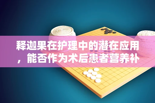 释迦果在护理中的潜在应用，能否作为术后患者营养补充的优选？