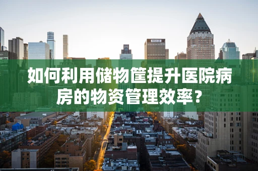 如何利用储物筐提升医院病房的物资管理效率？