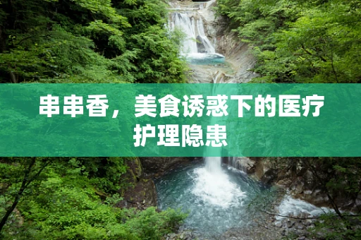 串串香，美食诱惑下的医疗护理隐患
