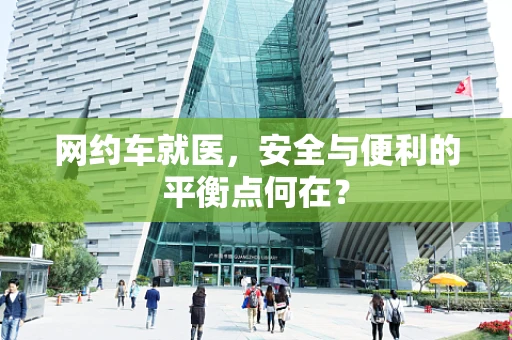 网约车就医，安全与便利的平衡点何在？
