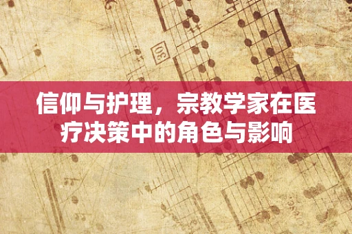 信仰与护理，宗教学家在医疗决策中的角色与影响