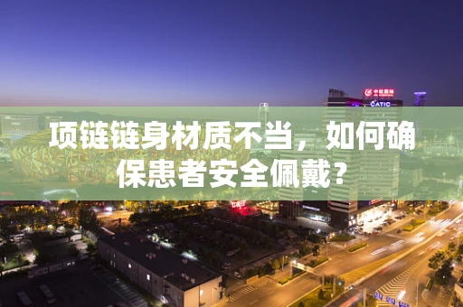 项链链身材质不当，如何确保患者安全佩戴？