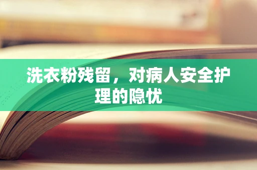 洗衣粉残留，对病人安全护理的隐忧