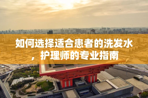 如何选择适合患者的洗发水，护理师的专业指南