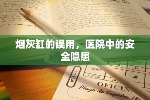 烟灰缸的误用，医院中的安全隐患