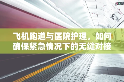 飞机跑道与医院护理，如何确保紧急情况下的无缝对接？