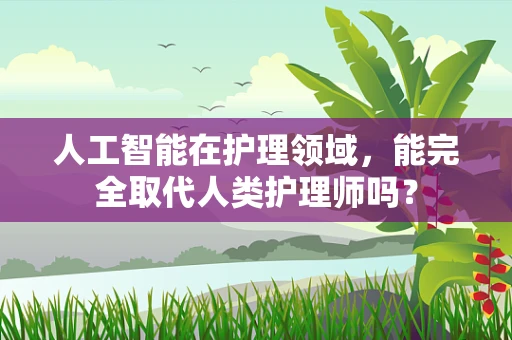 人工智能在护理领域，能完全取代人类护理师吗？