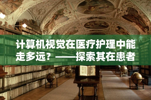 计算机视觉在医疗护理中能走多远？——探索其在患者监测与诊断的潜力