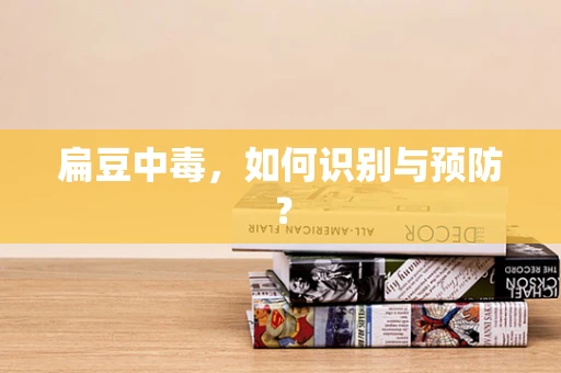 扁豆中毒，如何识别与预防？