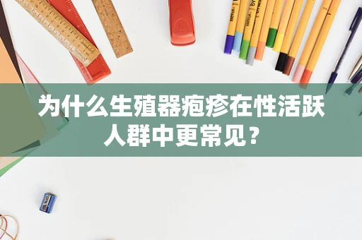 为什么生殖器疱疹在性活跃人群中更常见？